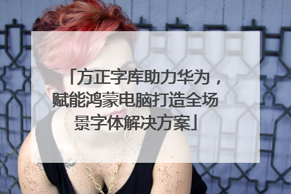 方正字库助力华为，赋能鸿蒙电脑打造全场景字体解决方案